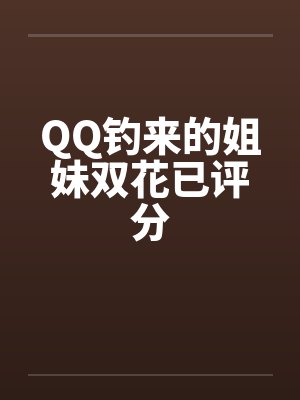 QQ钓来的姐妹双花已评分by佚名笔趣阁无弹窗封面