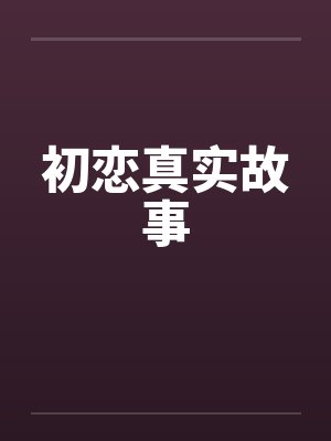 初恋真实故事by佚名笔趣阁无弹窗封面