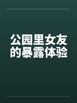 公园里女友的暴露体验by佚名笔趣阁无弹窗封面