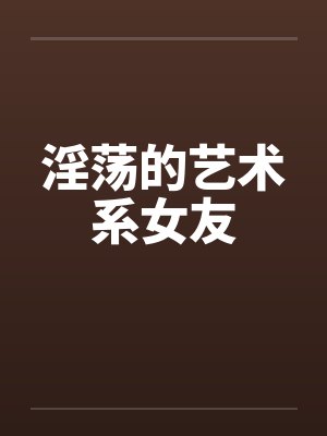 淫荡的艺术系女友by佚名封面
