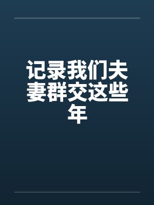 记录我们夫妻群交这些年笔趣阁无弹窗封面