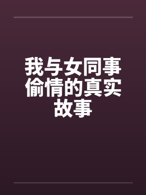 我与女同事偷情的真实故事笔趣阁无弹窗封面