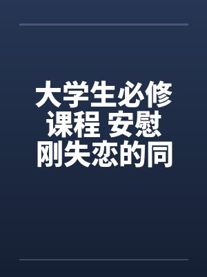 大学生必修课程 安慰刚失恋的同学封面
