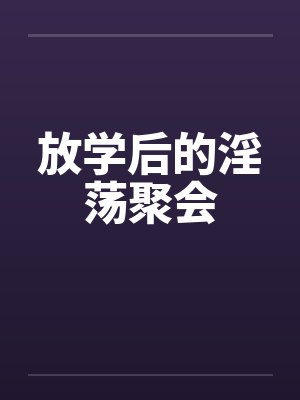 放学后的淫荡聚会by佚名笔趣阁无弹窗封面