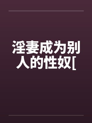 淫妻成为别人的性奴[by佚名笔趣阁无弹窗封面