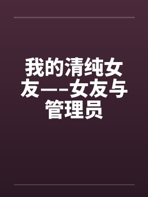 我的清纯女友—–女友与管理员封面
