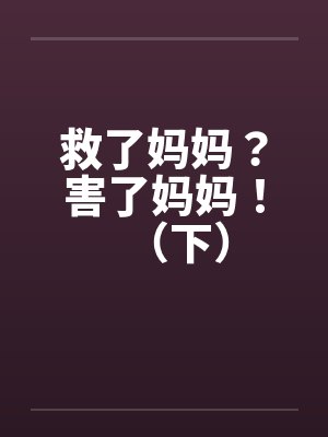 救了妈妈？害了妈妈！（下）by佚名笔趣阁无弹窗封面
