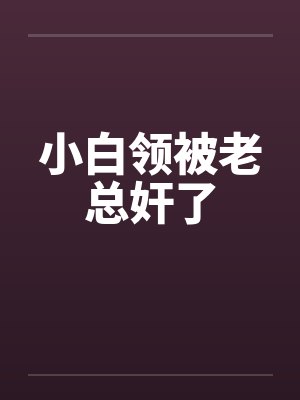 小白领被老总奸了封面