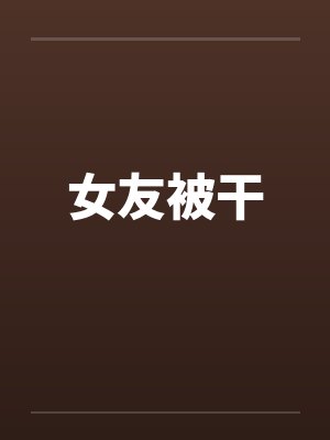 女友被干笔趣阁无弹窗封面