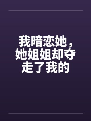 我暗恋她，她姐姐却夺走了我的by佚名封面