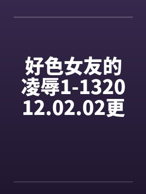 好色女友的凌辱1-132012.02.02更新13by佚名封面