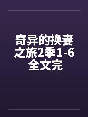 奇异的换妻之旅2季1-6 全文完by佚名笔趣阁无弹窗封面