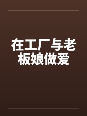 在工厂与老板娘做爱封面