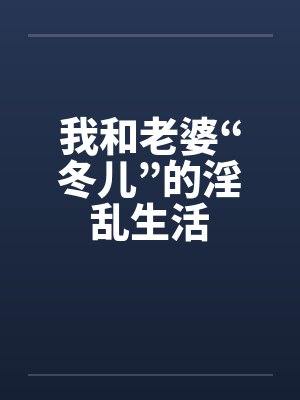 我和老婆“冬儿”的淫乱生活封面