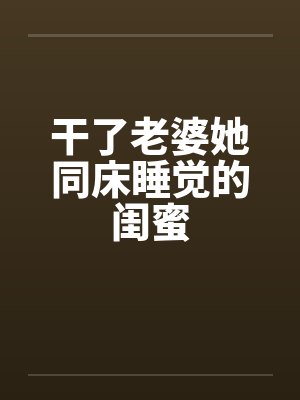 干了老婆她同床睡觉的闺蜜封面