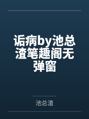 诟病by池总渣笔趣阁无弹窗