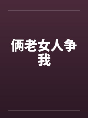 俩老女人争我by佚名笔趣阁无弹窗封面