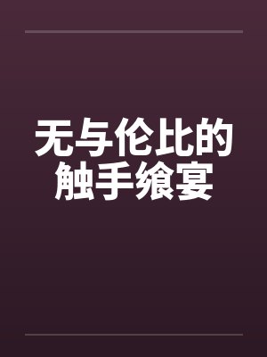 无与伦比的触手飨宴by佚名封面