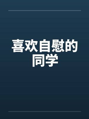 喜欢自慰的同学笔趣阁无弹窗封面