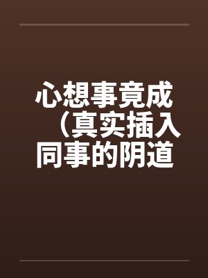 心想事竟成（真实插入同事的阴道！绝对色情）！！！！！！！！！！！！！！！！！！笔趣阁无弹窗封面
