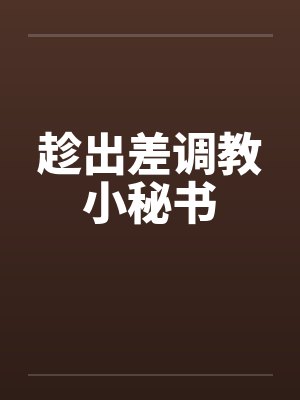 趁出差调教小秘书封面