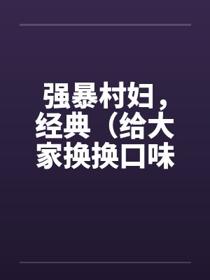 强暴村妇，经典（给大家换换口味）笔趣阁无弹窗封面