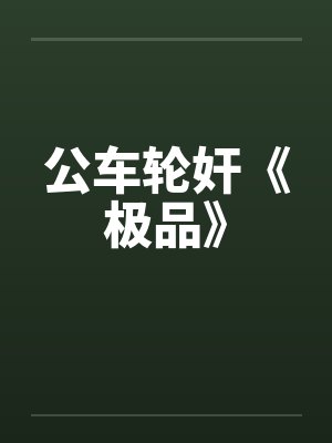公车轮奸《极品》笔趣阁无弹窗封面