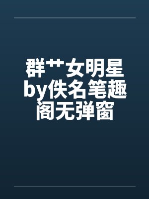 群艹女明星by佚名笔趣阁无弹窗