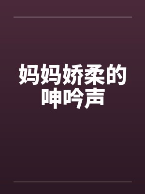 妈妈娇柔的呻吟声封面