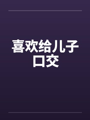 喜欢给儿子口交笔趣阁无弹窗封面