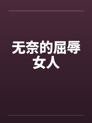 无奈的屈辱女人笔趣阁无弹窗封面