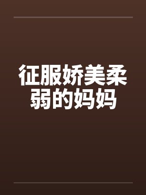 征服娇美柔弱的妈妈笔趣阁无弹窗封面