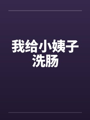 我给小姨子洗肠封面