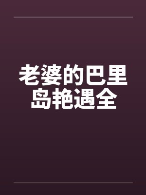老婆的巴里岛艳遇全by佚名笔趣阁无弹窗封面