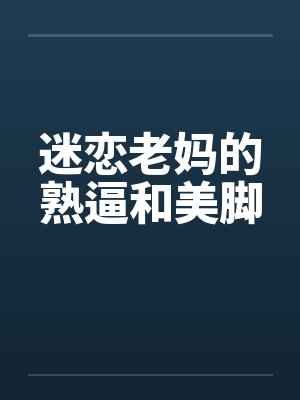迷恋老妈的熟逼和美脚by佚名笔趣阁无弹窗封面