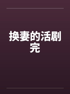换妻的活剧完笔趣阁无弹窗封面