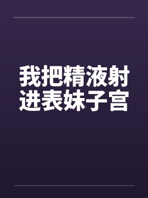 我把精液射进表妹子宫by佚名封面