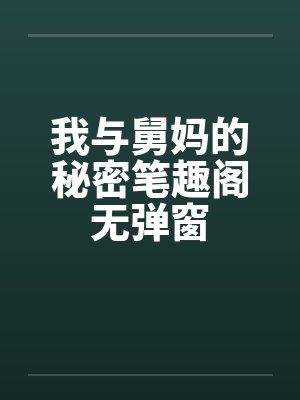 我与舅妈的秘密笔趣阁无弹窗