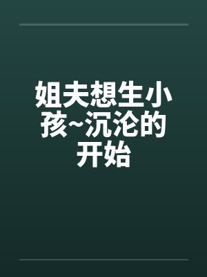 姐夫想生小孩~沉沦的开始by佚名封面