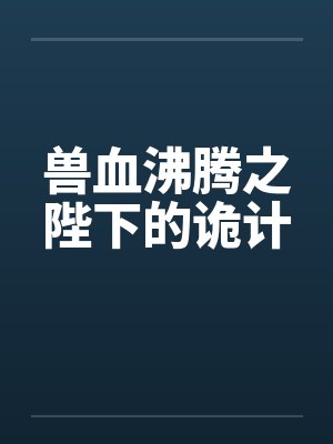 兽血沸腾之陛下的诡计免费阅读全文封面