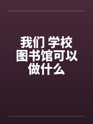 我们 学校图书馆可以做什么笔趣阁无弹窗封面