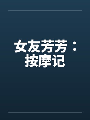 女友芳芳：按摩记笔趣阁无弹窗封面