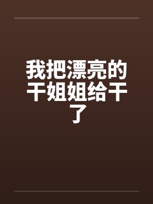 我把漂亮的干姐姐给干了by佚名封面