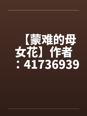 【蒙难的母女花】作者：417369397by佚名封面