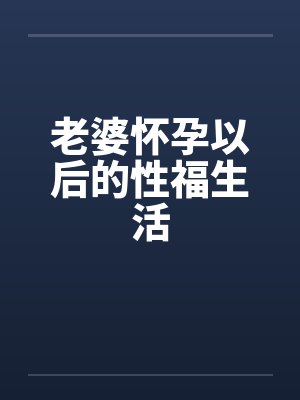 老婆怀孕以后的性福生活by佚名封面