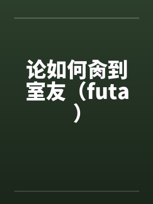论如何肏到室友(futa)封面