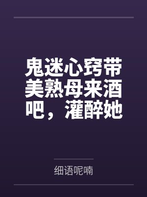 鬼迷心窍带美熟母来酒吧by细语呢喃封面