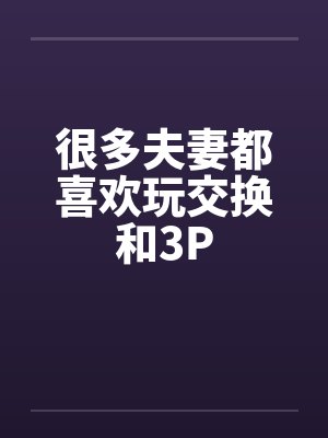 很多夫妻都喜欢玩交换和3P封面