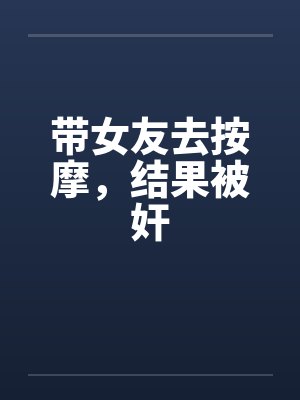 带女友去按摩，结果被奸封面
