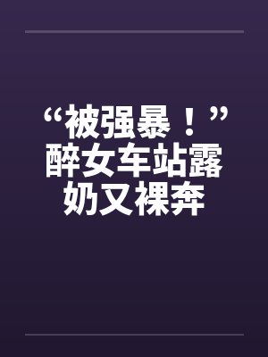 “被强暴！”醉女车站露奶又裸奔by佚名笔趣阁无弹窗封面